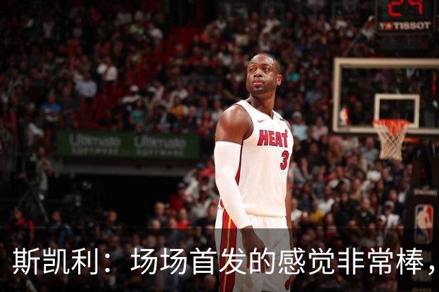 斯凯利：场场首发的感觉非常棒，我为自己付出的努力感到自豪