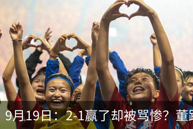 9月19日：2-1赢了却被骂惨？董路炮轰U23国足532阵型，这不是战术，是自杀